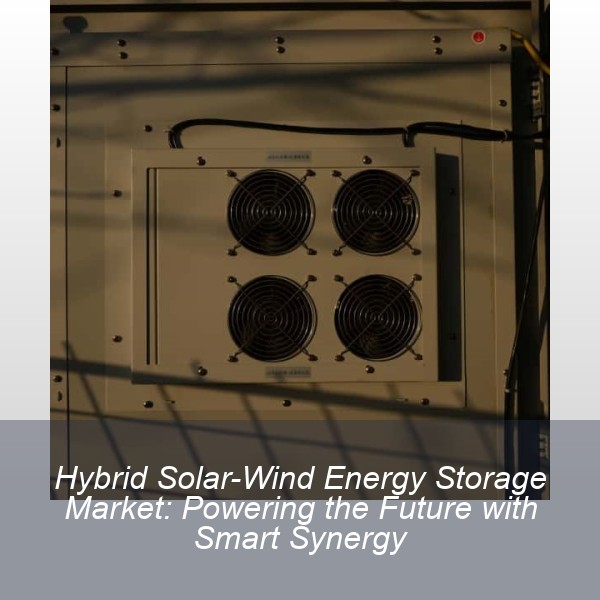 Hybrid Solar-Wind Energy Storage Market: Powering the Future with Smart Synergy